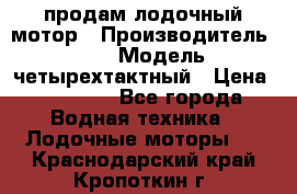 продам лодочный мотор › Производитель ­ HDX › Модель ­ четырехтактный › Цена ­ 40 000 - Все города Водная техника » Лодочные моторы   . Краснодарский край,Кропоткин г.